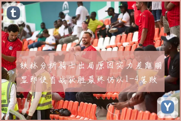 铁林分析骑士出局原因实力差距明显即使首战获胜最终仍以1-4落败