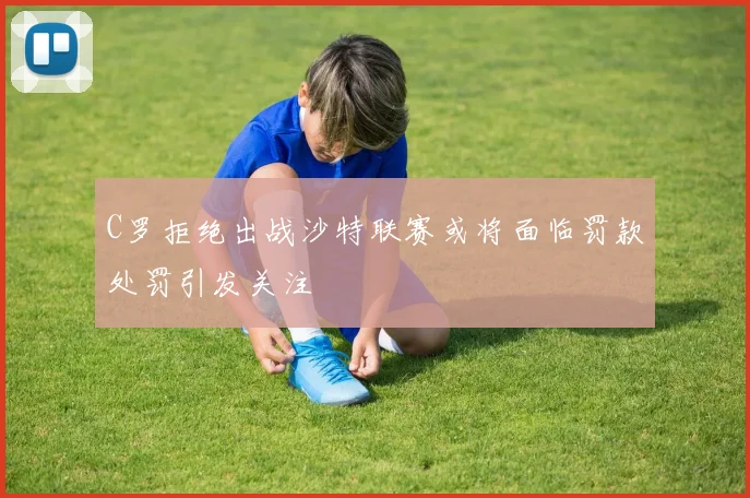 C罗拒绝出战沙特联赛或将面临罚款处罚引发关注