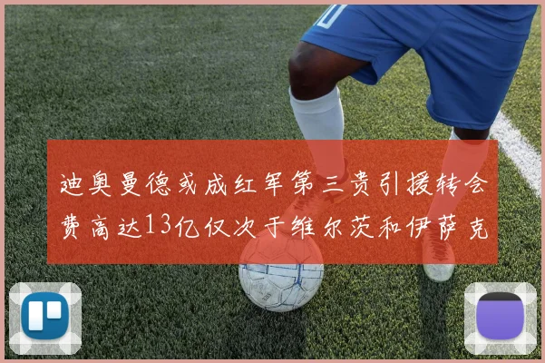 迪奥曼德或成红军第三贵引援转会费高达13亿仅次于维尔茨和伊萨克