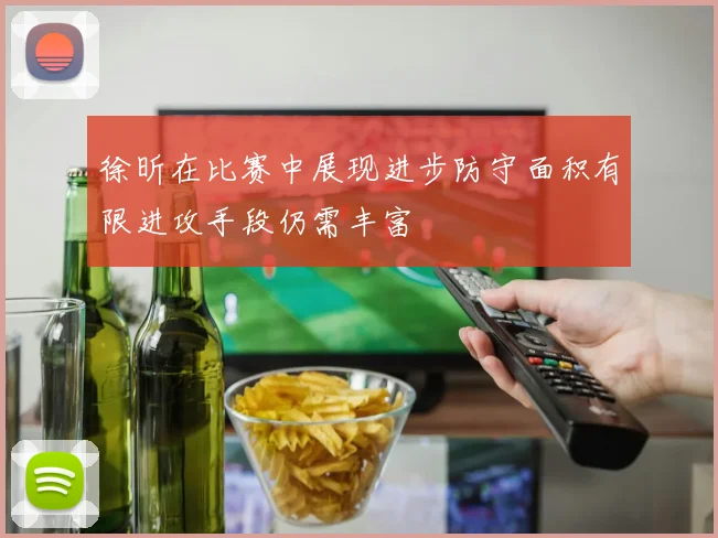 徐昕在比赛中展现进步防守面积有限进攻手段仍需丰富