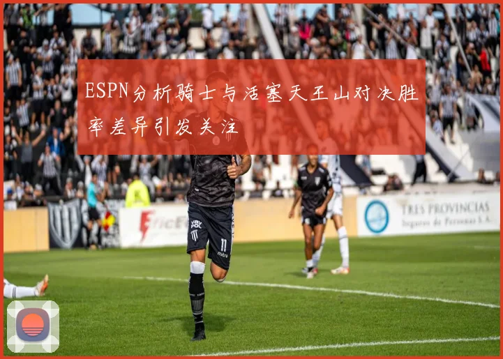 ESPN分析骑士与活塞天王山对决胜率差异引发关注