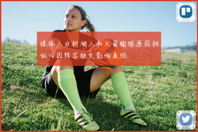 媒体人分析湖人和火箭输球原因相似均因阵容缺失影响表现